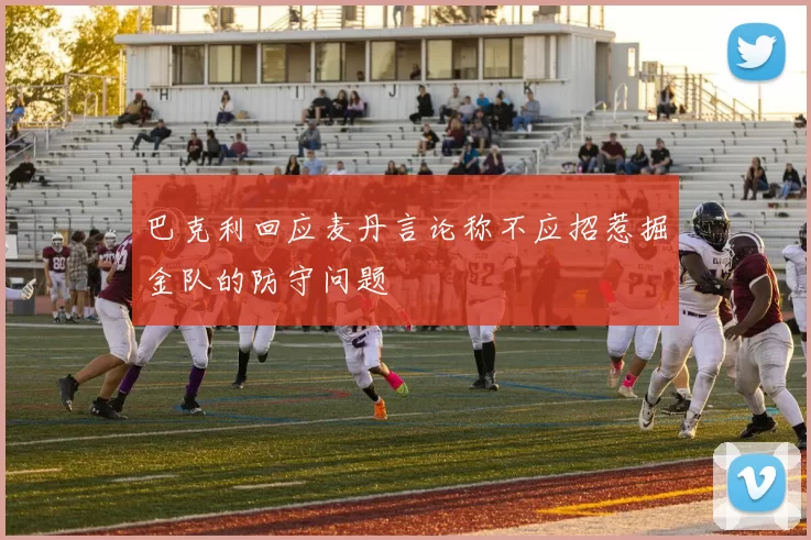 巴克利回应麦丹言论称不应招惹掘金队的防守问题