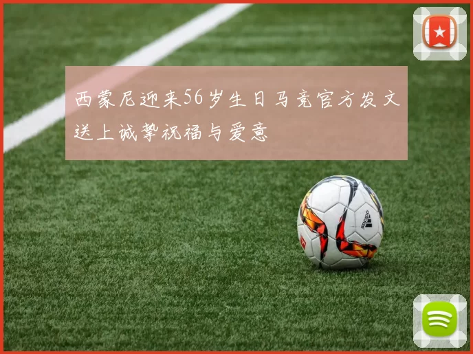 西蒙尼迎来56岁生日马竞官方发文送上诚挚祝福与爱意