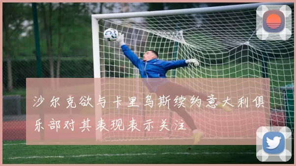 沙尔克欲与卡里乌斯续约意大利俱乐部对其表现表示关注