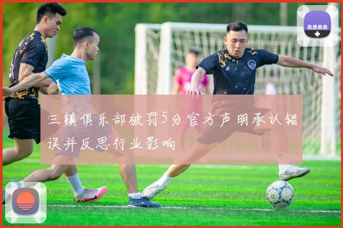 三镇俱乐部被罚5分官方声明承认错误并反思行业影响