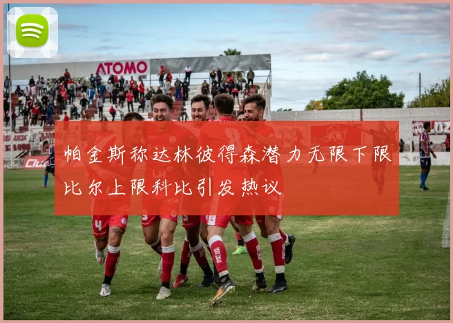 帕金斯称达林彼得森潜力无限下限比尔上限科比引发热议