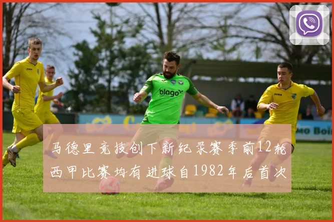 马德里竞技创下新纪录赛季前12轮西甲比赛均有进球自1982年后首次实现