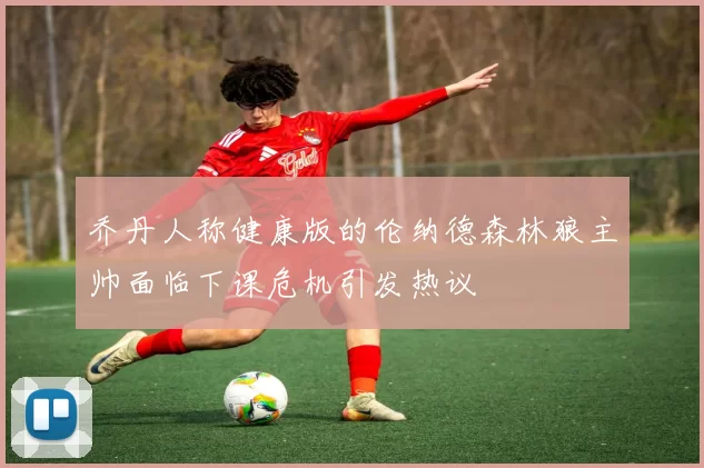 乔丹人称健康版的伦纳德森林狼主帅面临下课危机引发热议